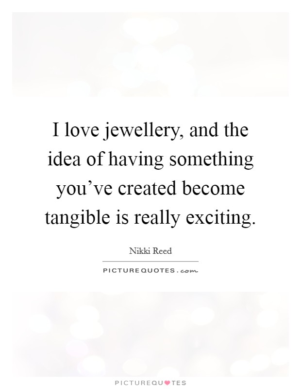 I love jewellery, and the idea of having something you've created become tangible is really exciting. Picture Quote #1