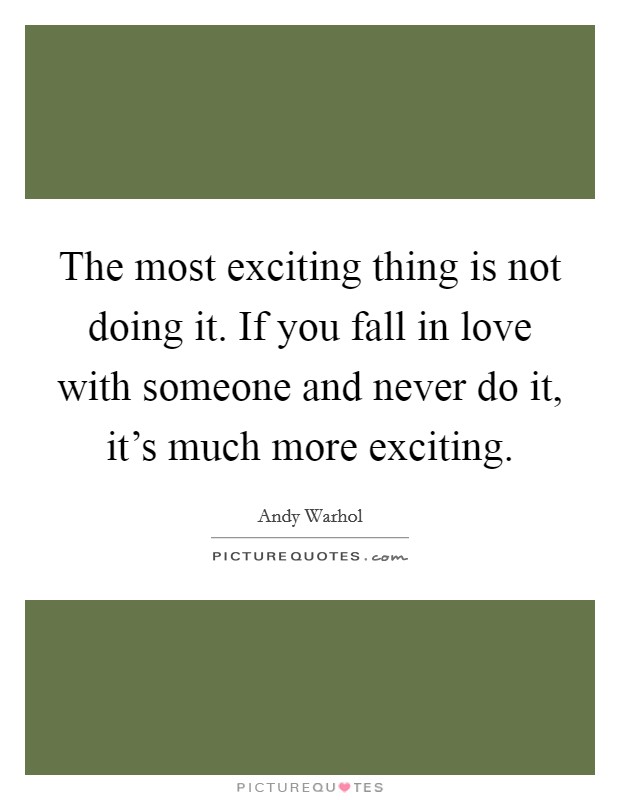 The most exciting thing is not doing it. If you fall in love with someone and never do it, it's much more exciting. Picture Quote #1