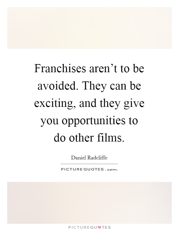 Franchises aren't to be avoided. They can be exciting, and they give you opportunities to do other films. Picture Quote #1