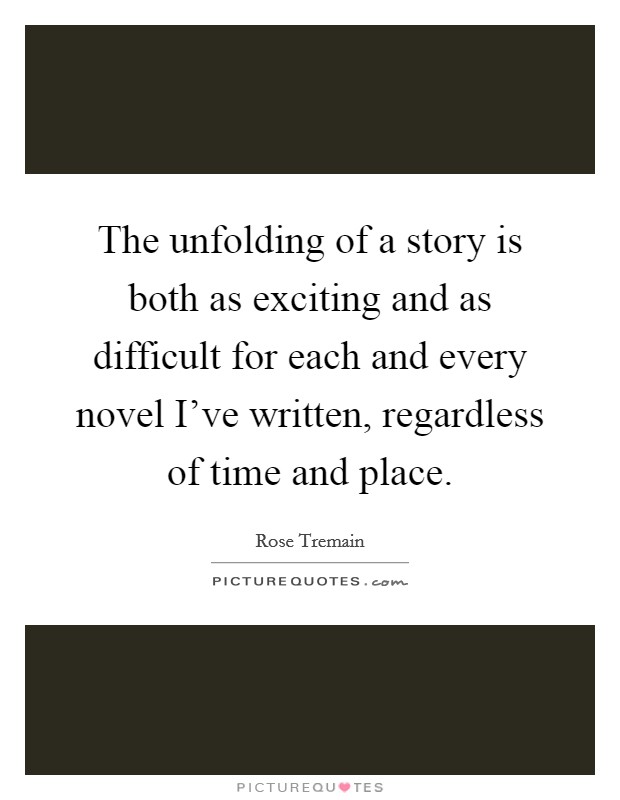 The unfolding of a story is both as exciting and as difficult for each and every novel I've written, regardless of time and place. Picture Quote #1