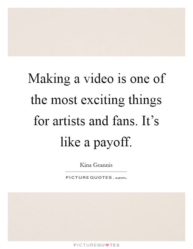 Making a video is one of the most exciting things for artists and fans. It's like a payoff. Picture Quote #1
