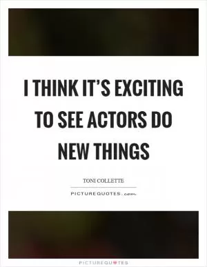 I think it’s exciting to see actors do new things Picture Quote #1