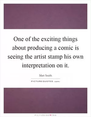 One of the exciting things about producing a comic is seeing the artist stamp his own interpretation on it Picture Quote #1