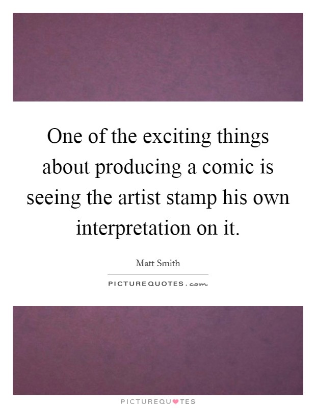 One of the exciting things about producing a comic is seeing the artist stamp his own interpretation on it. Picture Quote #1