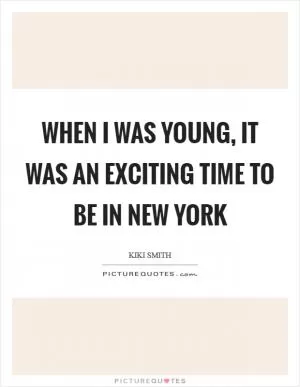 When I was young, it was an exciting time to be in New York Picture Quote #1