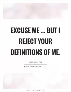 Excuse me ... but I reject your definitions of me Picture Quote #1