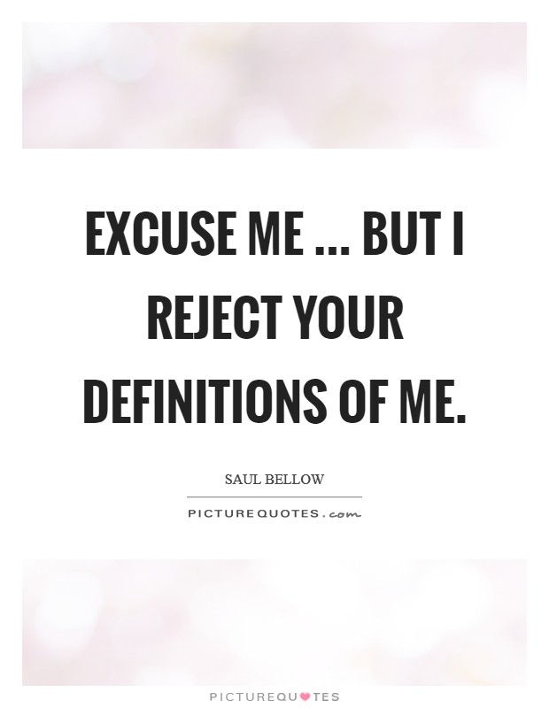 Excuse me ... but I reject your definitions of me. Picture Quote #1