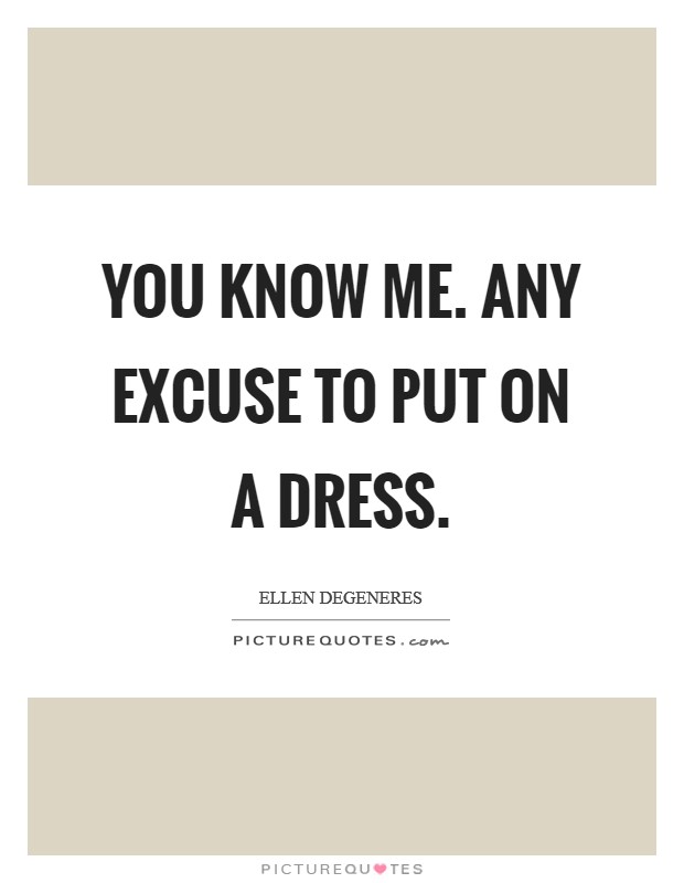 You know me. Any excuse to put on a dress. Picture Quote #1