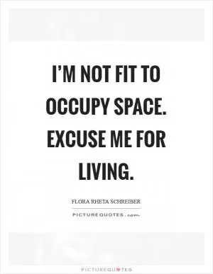 I’m not fit to occupy space. Excuse me for living Picture Quote #1