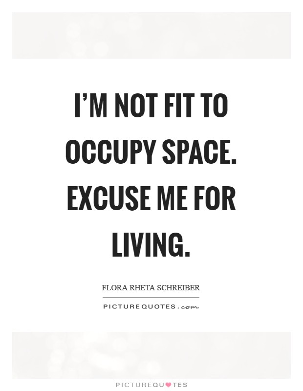 I'm not fit to occupy space. Excuse me for living. Picture Quote #1