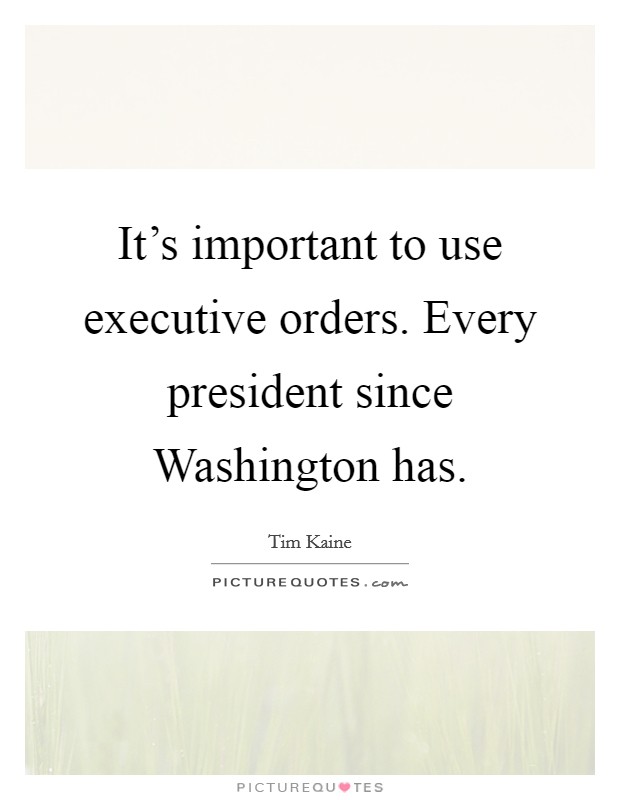 It's important to use executive orders. Every president since Washington has. Picture Quote #1