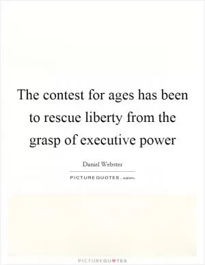 The contest for ages has been to rescue liberty from the grasp of executive power Picture Quote #1