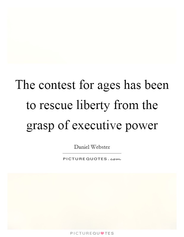 The contest for ages has been to rescue liberty from the grasp of executive power Picture Quote #1