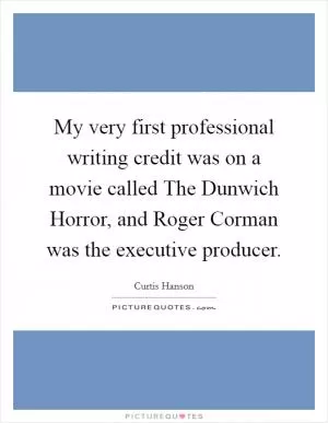 My very first professional writing credit was on a movie called The Dunwich Horror, and Roger Corman was the executive producer Picture Quote #1