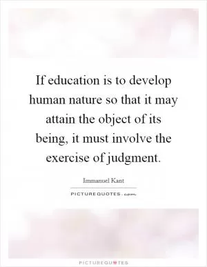 If education is to develop human nature so that it may attain the object of its being, it must involve the exercise of judgment Picture Quote #1