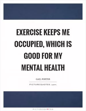 Exercise keeps me occupied, which is good for my mental health Picture Quote #1