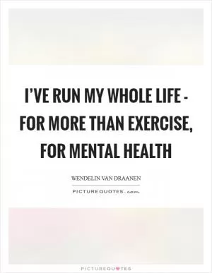 I’ve run my whole life - for more than exercise, for mental health Picture Quote #1