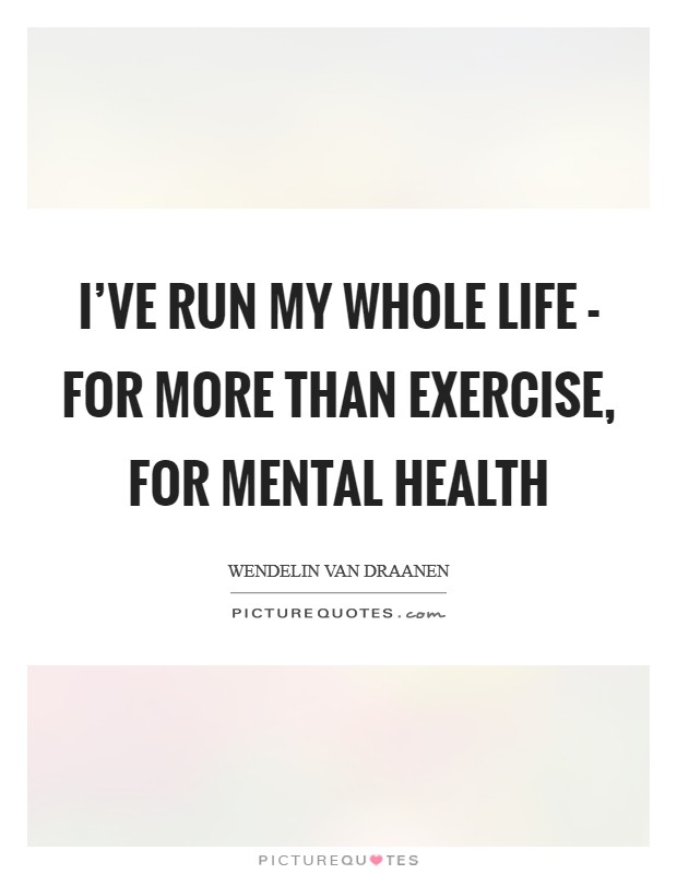 I've run my whole life - for more than exercise, for mental health Picture Quote #1