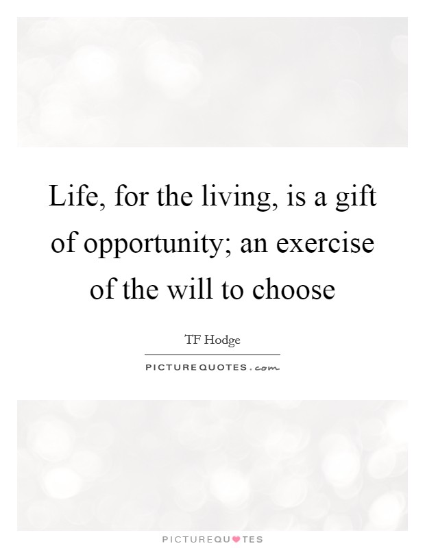 Life, for the living, is a gift of opportunity; an exercise of the will to choose Picture Quote #1