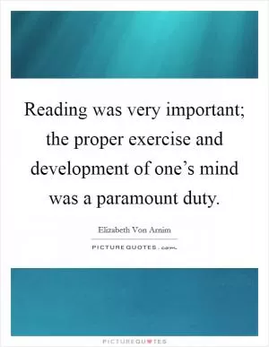 Reading was very important; the proper exercise and development of one’s mind was a paramount duty Picture Quote #1