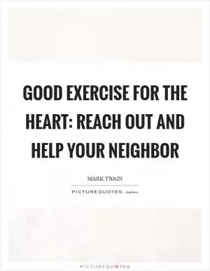 Good exercise for the heart: reach out and help your neighbor Picture Quote #1