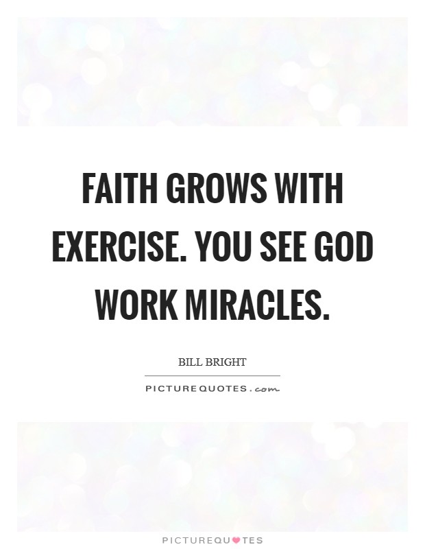 Faith grows with exercise. You see God work miracles. Picture Quote #1