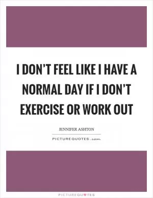 I don’t feel like I have a normal day if I don’t exercise or work out Picture Quote #1