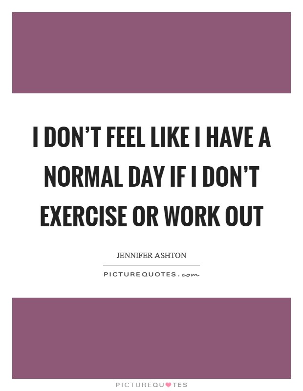 I don't feel like I have a normal day if I don't exercise or work out Picture Quote #1