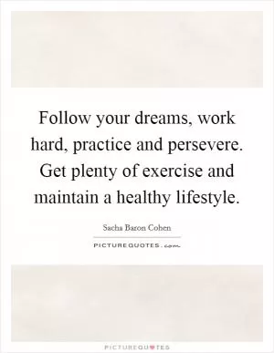 Follow your dreams, work hard, practice and persevere. Get plenty of exercise and maintain a healthy lifestyle Picture Quote #1