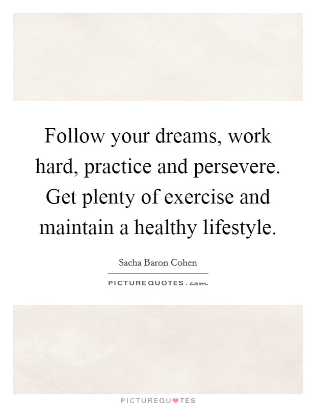 Follow your dreams, work hard, practice and persevere. Get plenty of exercise and maintain a healthy lifestyle. Picture Quote #1