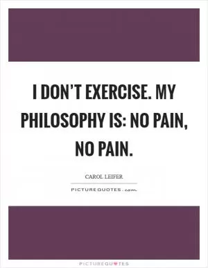 I don’t exercise. My philosophy is: No pain, no pain Picture Quote #1