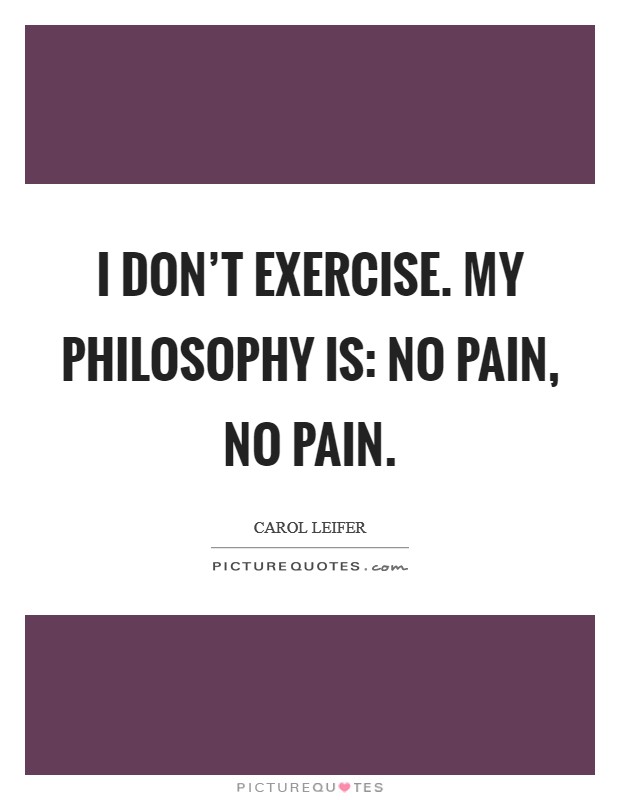 I don't exercise. My philosophy is: No pain, no pain. Picture Quote #1
