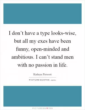 I don’t have a type looks-wise, but all my exes have been funny, open-minded and ambitious. I can’t stand men with no passion in life Picture Quote #1