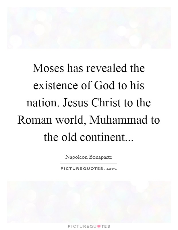 Moses has revealed the existence of God to his nation. Jesus Christ to the Roman world, Muhammad to the old continent... Picture Quote #1