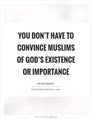 You don’t have to convince Muslims of God’s existence or importance Picture Quote #1