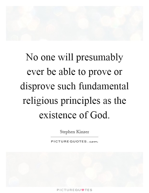 No one will presumably ever be able to prove or disprove such fundamental religious principles as the existence of God. Picture Quote #1