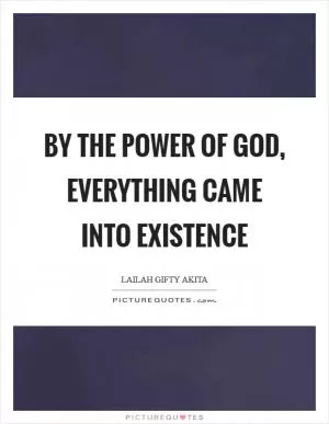 By the power of God, everything came into existence Picture Quote #1
