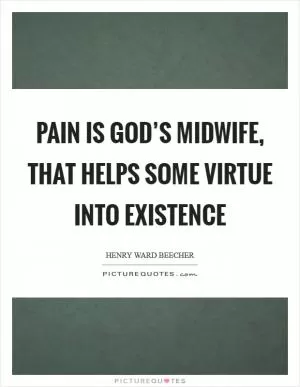 Pain is God’s midwife, that helps some virtue into existence Picture Quote #1