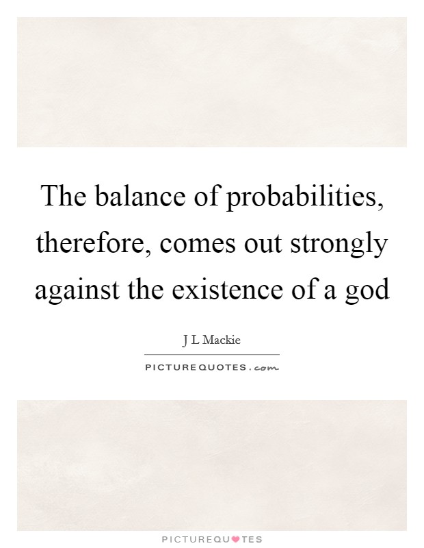 The balance of probabilities, therefore, comes out strongly against the existence of a god Picture Quote #1