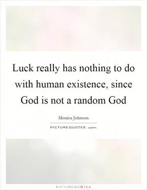 Luck really has nothing to do with human existence, since God is not a random God Picture Quote #1