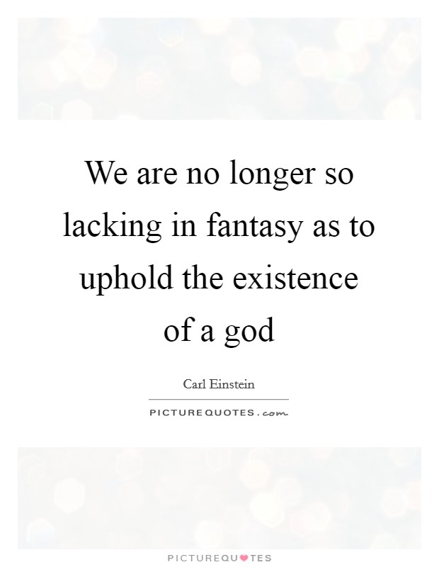 We are no longer so lacking in fantasy as to uphold the existence of a god Picture Quote #1