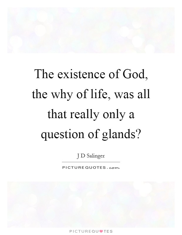 The existence of God, the why of life, was all that really only a question of glands? Picture Quote #1