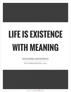 Life is existence with meaning Picture Quote #1