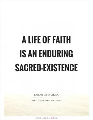 A life of faith is an enduring sacred-existence Picture Quote #1