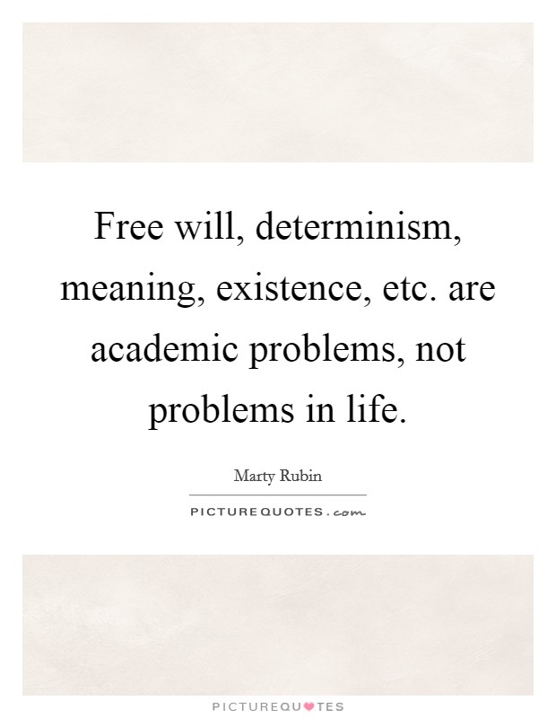 Free will, determinism, meaning, existence, etc. are academic problems, not problems in life. Picture Quote #1
