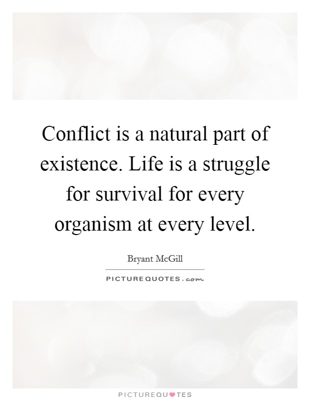 Conflict is a natural part of existence. Life is a struggle for survival for every organism at every level. Picture Quote #1