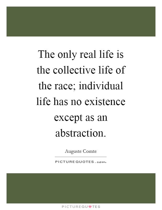 The only real life is the collective life of the race; individual life has no existence except as an abstraction. Picture Quote #1