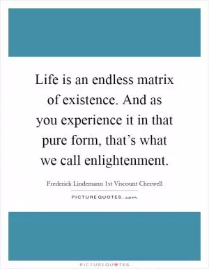 Life is an endless matrix of existence. And as you experience it in that pure form, that’s what we call enlightenment Picture Quote #1