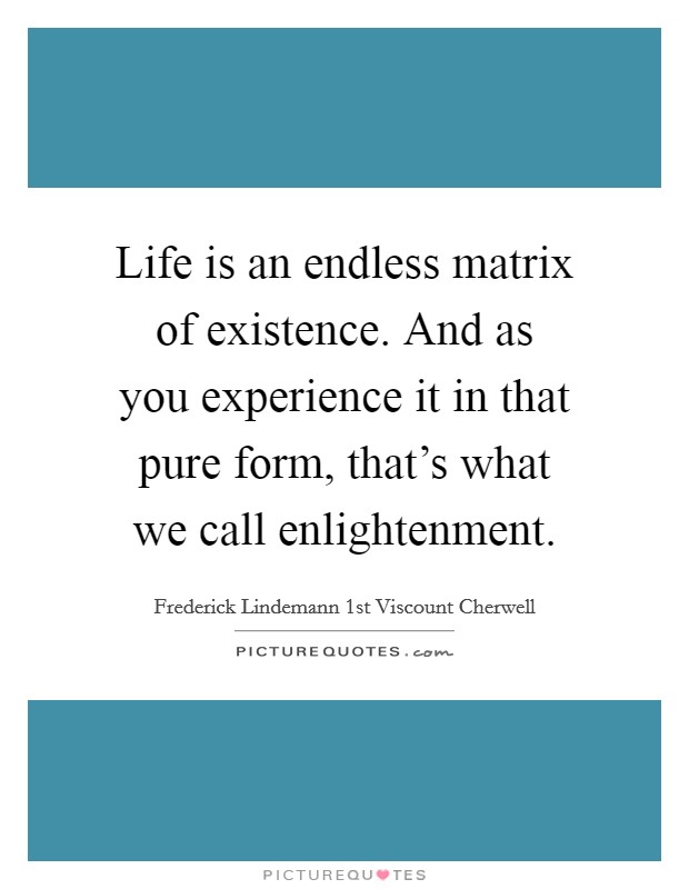 Life is an endless matrix of existence. And as you experience it in that pure form, that's what we call enlightenment. Picture Quote #1