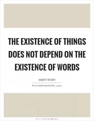The existence of things does not depend on the existence of words Picture Quote #1